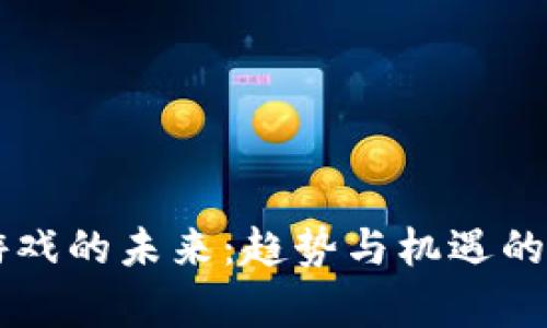区块链游戏的未来:趋势与机遇的深度剖析