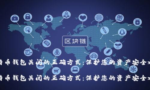 比特币钱包关闭的正确方式:保护您的资产安全之道
比特币钱包关闭的正确方式:保护您的资产安全之道