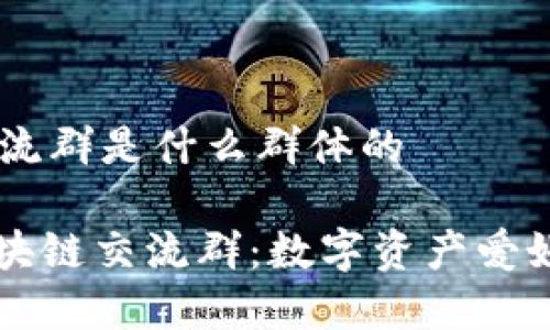 ## 区块链交流群是什么群体的
### 探索区块链交流群:数字资产爱好者的精神家园