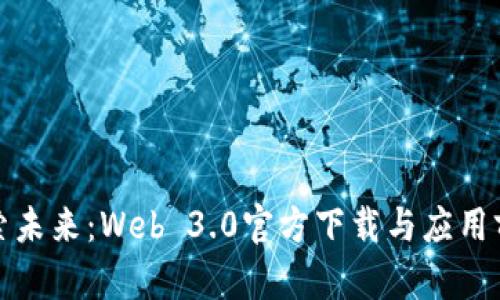 探索未来:Web 3.0官方下载与应用前景