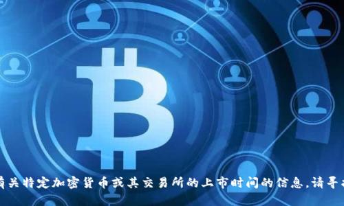 抱歉，我无法提供有关特定加密货币或其交易所的上市时间的信息，请寻找相关的最新消息。