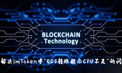 : 解决imToken中“EOS转账提示CPU不足”的问题