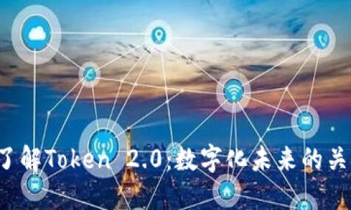  深入了解Token 2.0：数字化未来的关键要素