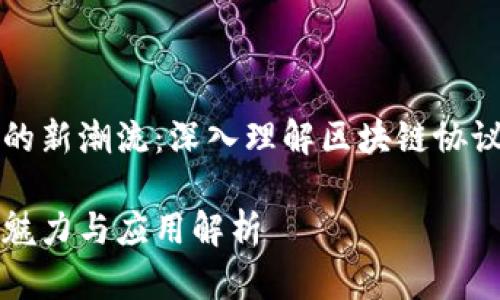 是区块链时代的新潮流：深入理解区块链协议的魅力与应用

区块链协议的魅力与应用解析