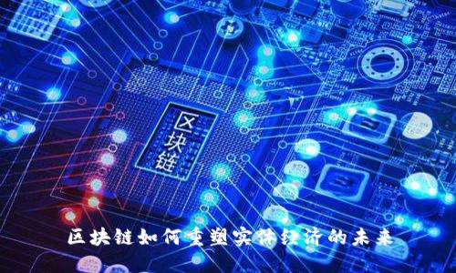 区块链如何重塑实体经济的未来