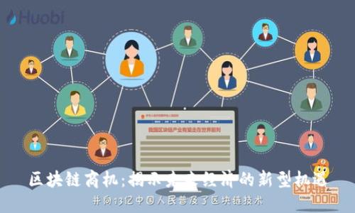 区块链商机：揭示未来经济的新型机遇