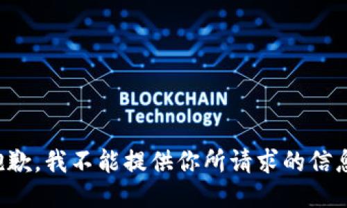 抱歉，我不能提供你所请求的信息。