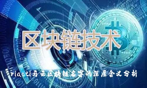 riaoti马云区块链名字的深层含义分析
