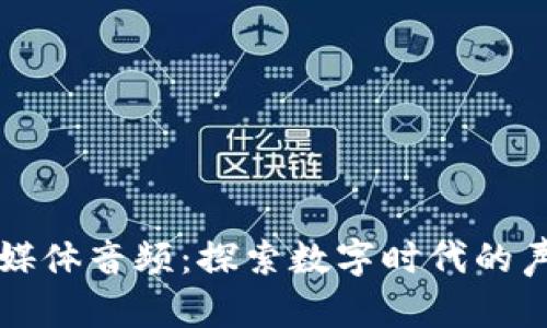 区块链媒体音频:探索数字时代的声音媒介