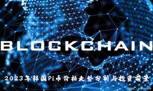 2023年韩国Pi币价格走势分析与投资前景