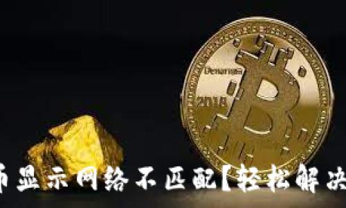   
小狐狸钱包提币显示网络不匹配？轻松解决这一常见问题！