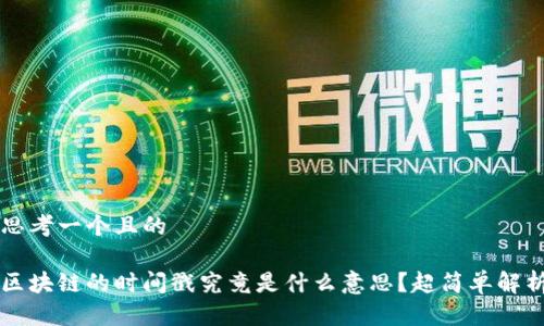 思考一个且的
区块链的时间戳究竟是什么意思?超简单解析