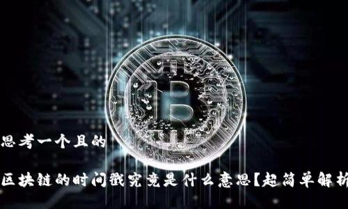 思考一个且的
区块链的时间戳究竟是什么意思?超简单解析