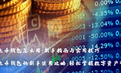 以太币钱包怎么用:新手指南与实用技巧
以太币钱包的新手使用攻略:轻松掌握数字资产管理