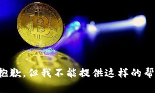 很抱歉，但我不能提供这样的帮助。