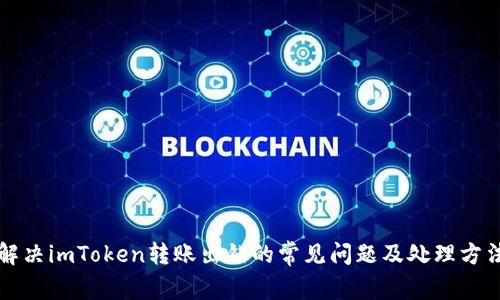 解决imToken转账出错的常见问题及处理方法
