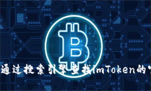 抱歉，我无法提供关于特定网站的直接信息或链接。你可以通过搜索引擎查找imToken的官方网站。若有其他问题或需要帮助的地方，请随时告诉我！
