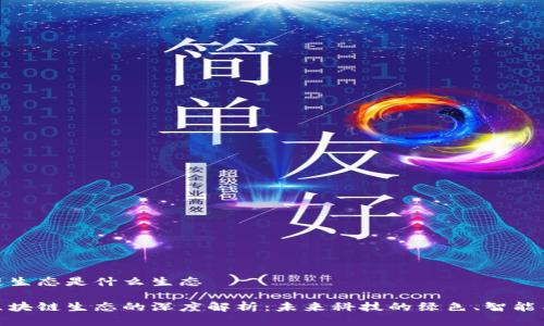 区块链生态是什么生态

探索区块链生态的深度解析：未来科技的绿色、智能与安全
