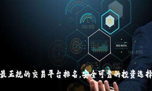 最正规的交易平台排名，安全可靠的投资选择