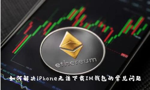 如何解决iPhone无法下载IM钱包的常见问题