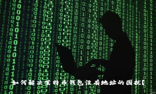 如何解决莱特币钱包没有地址的困扰？