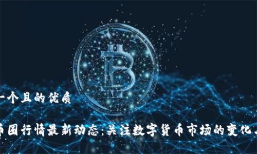 思考一个且的优质
今天币圈行情最新动态:关注数字货币市场的变化与趋势