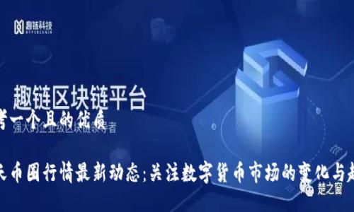 思考一个且的优质
今天币圈行情最新动态:关注数字货币市场的变化与趋势