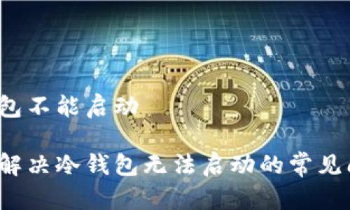 冷钱包不能启动
如何解决冷钱包无法启动的常见问题?