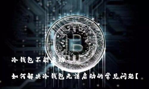 冷钱包不能启动
如何解决冷钱包无法启动的常见问题?
