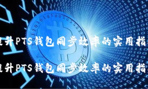 提升PTS钱包同步效率的实用指南
提升PTS钱包同步效率的实用指南