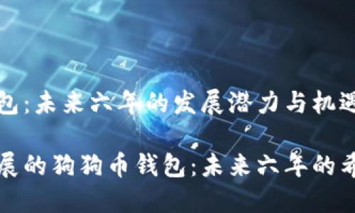 狗狗币钱包:未来六年的发展潜力与机遇
支持与发展的狗狗币钱包:未来六年的希望与挑战