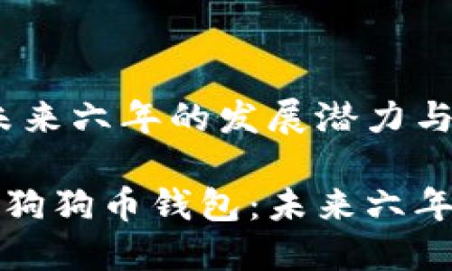 狗狗币钱包:未来六年的发展潜力与机遇
支持与发展的狗狗币钱包:未来六年的希望与挑战