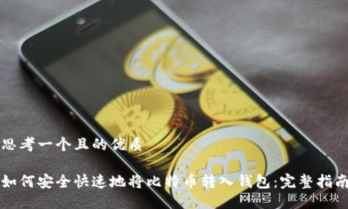 思考一个且的优质

如何安全快速地将比特币转入钱包：完整指南