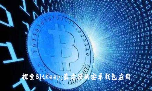 探索BitKeep:最方便的安卓钱包应用