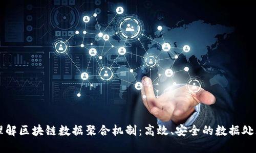深入理解区块链数据聚合机制:高效、安全的数据处理方法