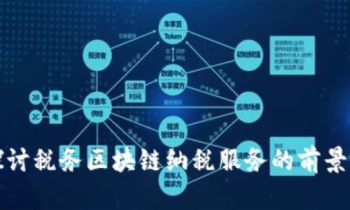 深入探讨税务区块链纳税服务的前景与优势