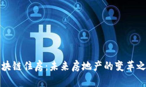 区块链住房:未来房地产的变革之路