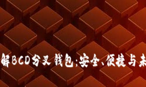 深入了解BCD分叉钱包:安全、便捷与未来潜力