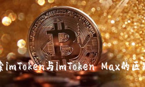 深入探索imToken与imToken Max的区别与优势