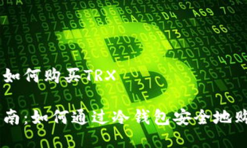 冷钱包如何购买TRX

全面指南：如何通过冷钱包安全地购买TRX
