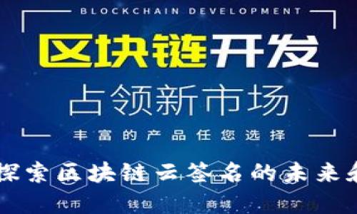 深入探索区块链云签名的未来和应用