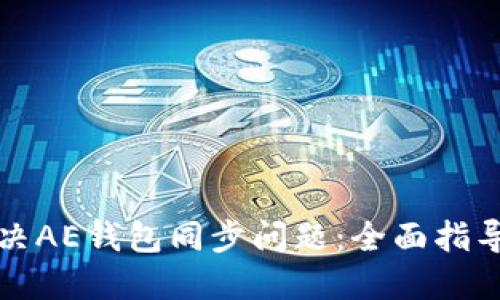 如何解决AE钱包同步问题：全面指导与技巧