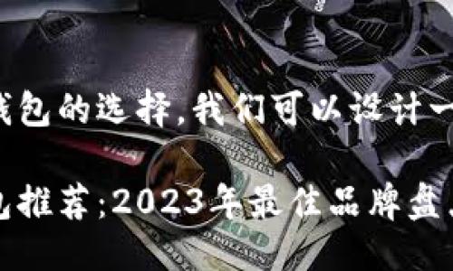 思考一个且的

为了帮助用户更好地了解冷钱包的选择，我们可以设计一个吸引人的。以下是我建议的

适合新手与专业人士的冷钱包推荐：2023年最佳品牌盘点
