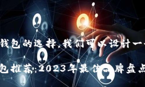 思考一个且的

为了帮助用户更好地了解冷钱包的选择，我们可以设计一个吸引人的。以下是我建议的

适合新手与专业人士的冷钱包推荐：2023年最佳品牌盘点