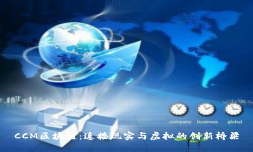 CCM区块链：连接现实与虚拟的创新桥梁