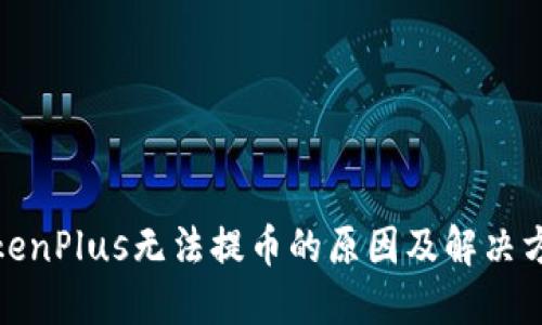 TokenPlus无法提币的原因及解决方案