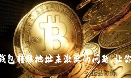 : 如何解决imToken钱包转账地址未激活的问题，让你的数字资产畅通无阻