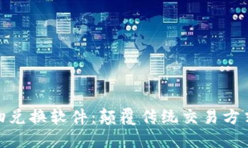 : 区块链实物兑换软件：颠覆传统交易方式的全新选择