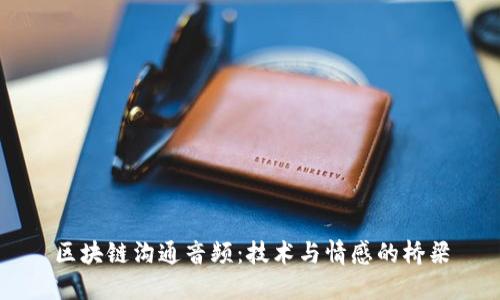 区块链沟通音频:技术与情感的桥梁