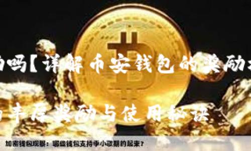币安钱包有奖励吗？详解币安钱包的奖励机制与使用体验

探索币安钱包的丰厚奖励与使用秘诀